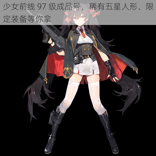 少女前线 97 级成品号,稀有五星人形、限定装备等你拿