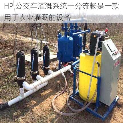 HP 公交车灌溉系统十分流畅是一款用于农业灌溉的设备