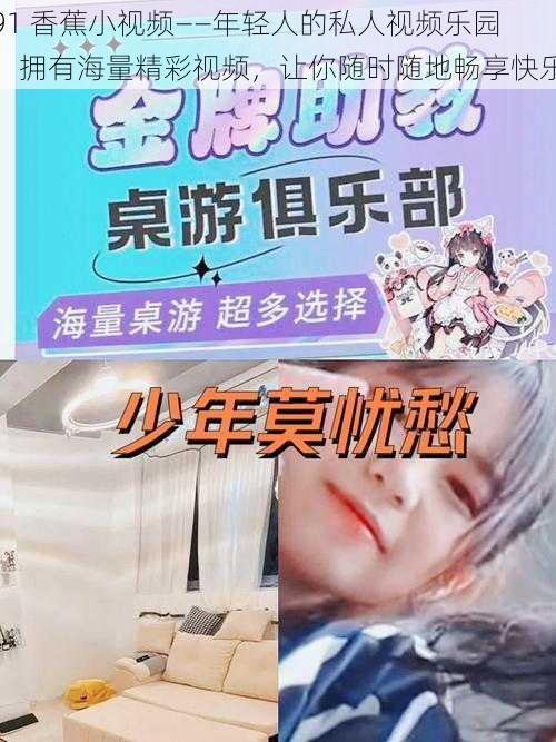 91 香蕉小视频——年轻人的私人视频乐园,拥有海量精彩视频,让你随时随地畅享快乐