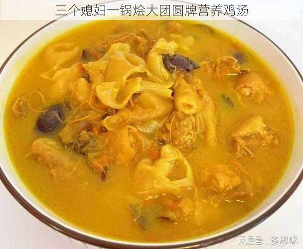三个媳妇一锅烩大团圆牌营养鸡汤