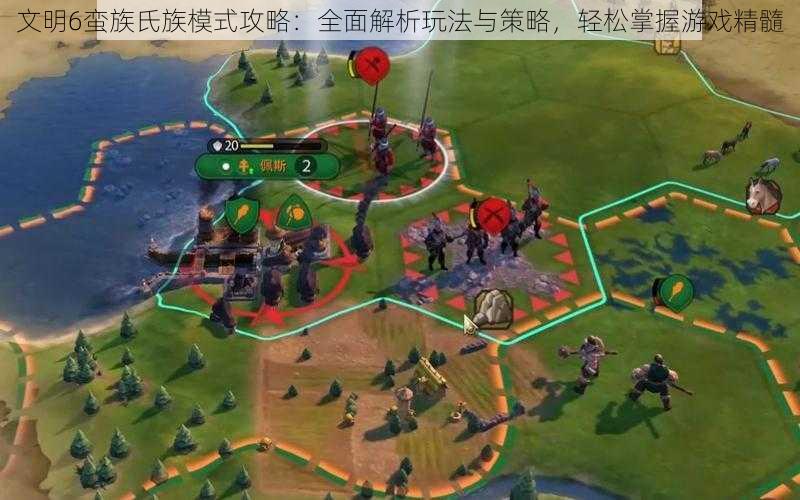 文明6蛮族氏族模式攻略:全面解析玩法与策略,轻松掌握游戏精髓