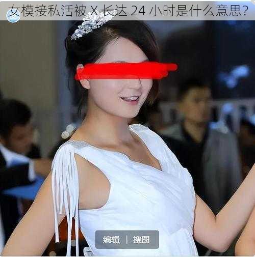 女模接私活被 X 长达 24 小时是什么意思?