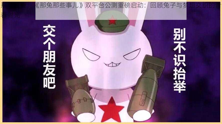 那年盛夏,《那兔那些事儿》双平台公测重磅启动:回顾兔子与梦想交织的青春时光