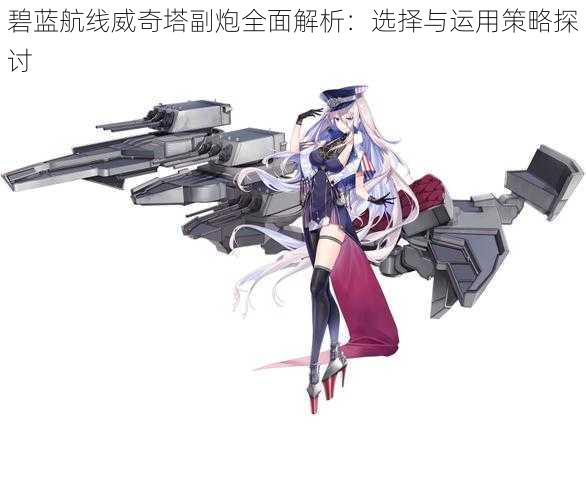 碧蓝航线威奇塔副炮全面解析:选择与运用策略探讨