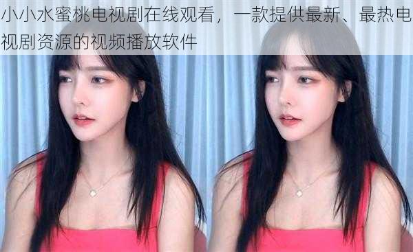 小小水蜜桃电视剧在线观看,一款提供最新、最热电视剧资源的视频播放软件