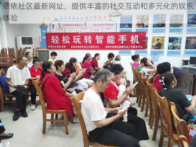 依依社区最新网址,提供丰富的社交互动和多元化的娱乐体验