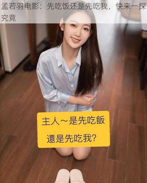 孟若羽电影:先吃饭还是先吃我,快来一探究竟