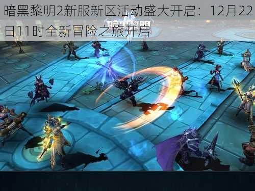 暗黑黎明2新服新区活动盛大开启:12月22日11时全新冒险之旅开启