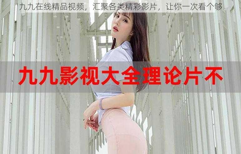 九九在线精品视频,汇聚各类精彩影片,让你一次看个够