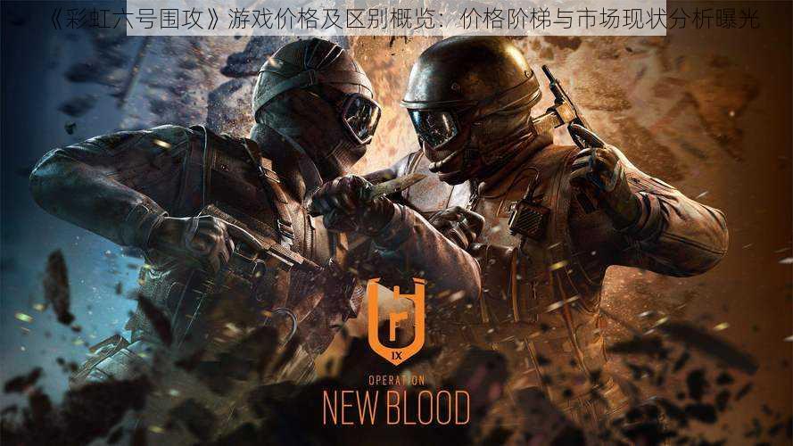 《彩虹六号围攻》游戏价格及区别概览:价格阶梯与市场现状分析曝光
