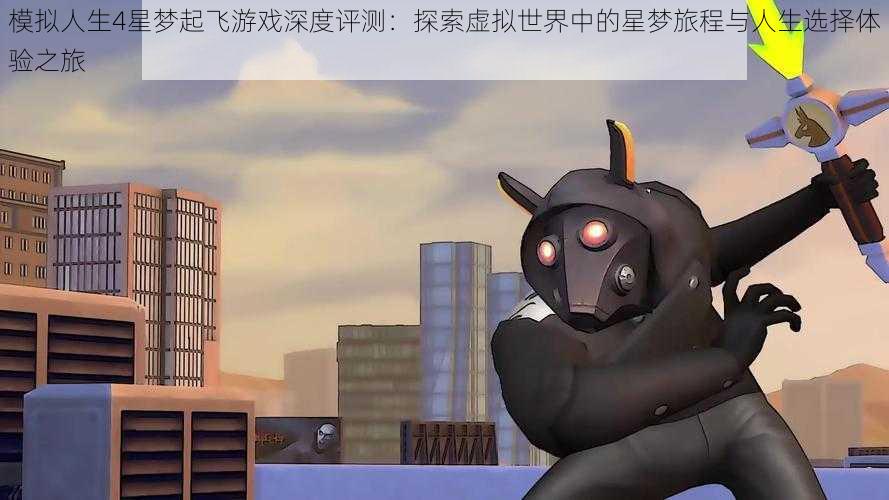 模拟人生4星梦起飞游戏深度评测:探索虚拟世界中的星梦旅程与人生选择体验之旅