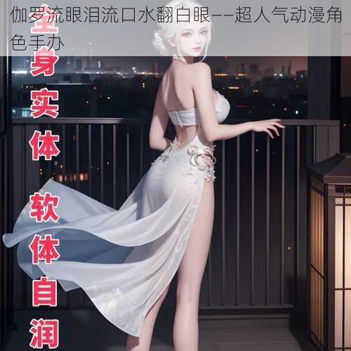 伽罗流眼泪流口水翻白眼——超人气动漫角色手办