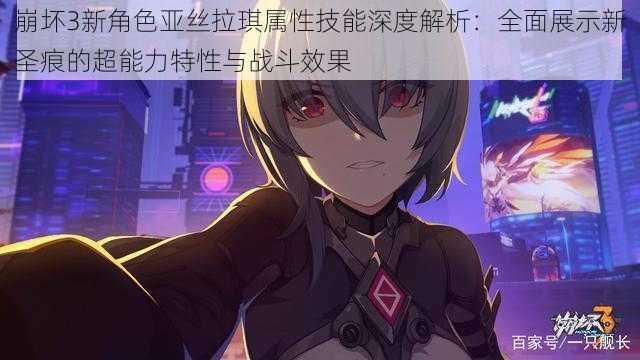 崩坏3新角色亚丝拉琪属性技能深度解析:全面展示新圣痕的超能力特性与战斗效果