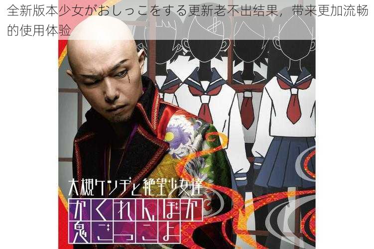 全新版本少女がおしっこをする更新老不出结果,带来更加流畅的使用体验