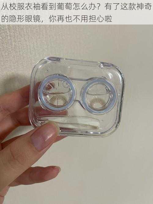 从校服衣袖看到葡萄怎么办?有了这款神奇的隐形眼镜,你再也不用担心啦