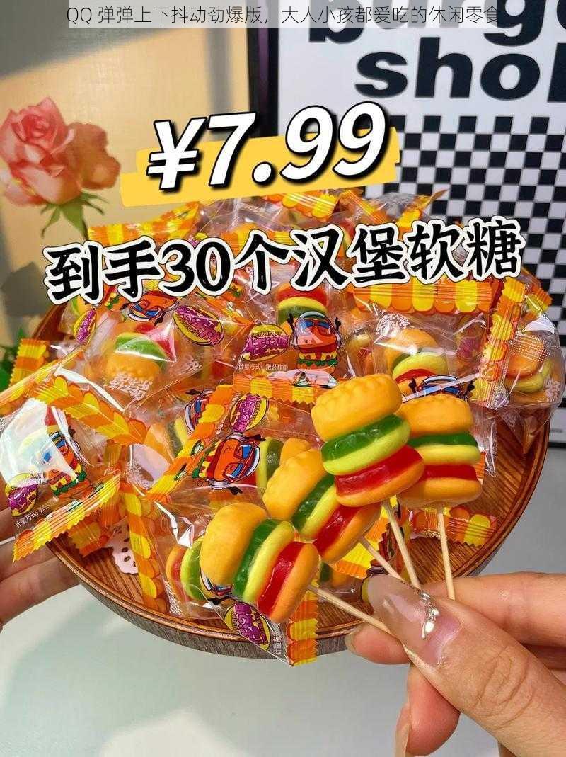 QQ 弹弹上下抖动劲爆版,大人小孩都爱吃的休闲零食