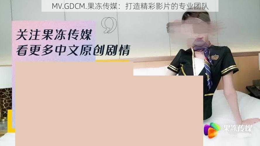 MV.GDCM.果冻传媒:打造精彩影片的专业团队