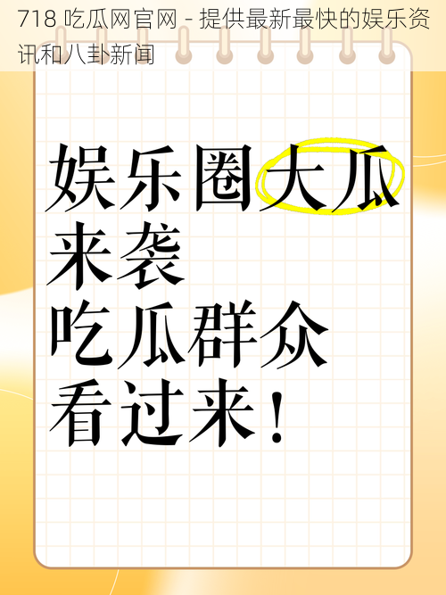 718 吃瓜网官网 - 提供最新最快的娱乐资讯和八卦新闻