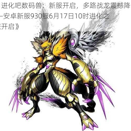 《进化吧数码兽:新服开启,多路战龙震撼降临——安卓新服930服6月17日10时进化之旅开启》