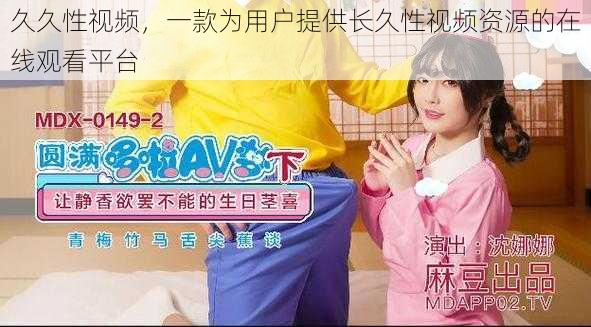 久久性视频,一款为用户提供长久性视频资源的在线观看平台