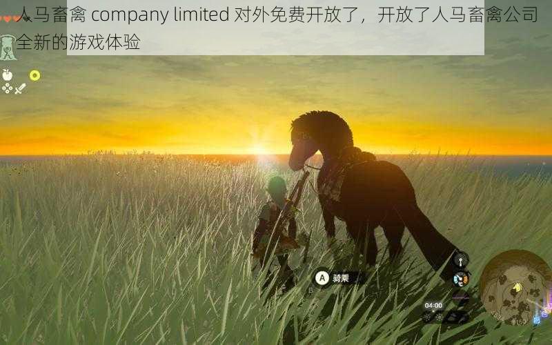 人马畜禽 company limited 对外免费开放了,开放了人马畜禽公司全新的游戏体验
