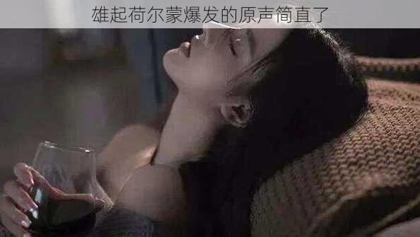 雄起荷尔蒙爆发的原声简直了