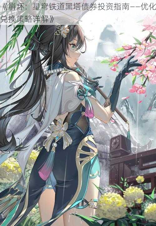 《崩坏:星穹铁道黑塔债券投资指南——优化兑换策略详解》