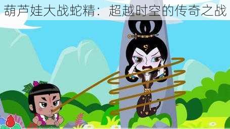 葫芦娃大战蛇精:超越时空的传奇之战