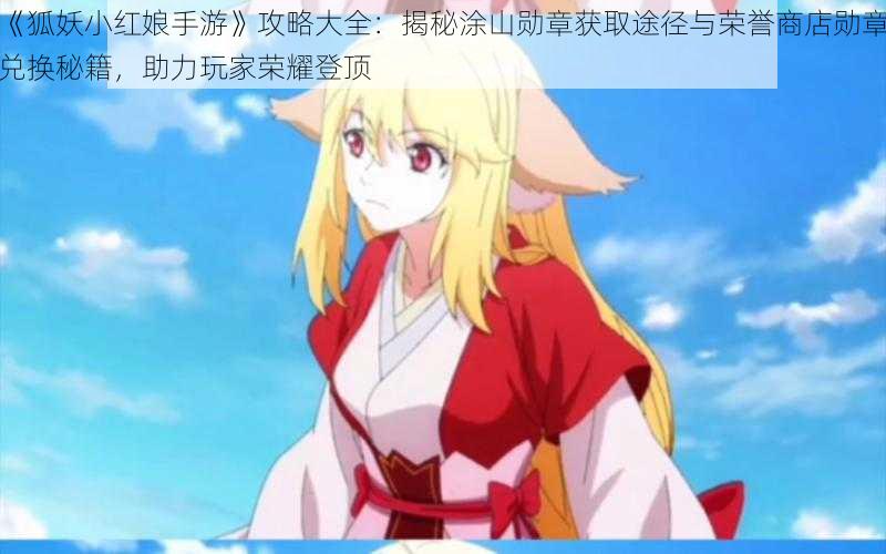 《狐妖小红娘手游》攻略大全:揭秘涂山勋章获取途径与荣誉商店勋章兑换秘籍,助力玩家荣耀登顶