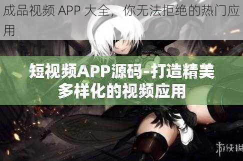 成品视频 APP 大全,你无法拒绝的热门应用