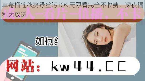 草莓榴莲秋葵绿丝污 iOs 无限看完全不收费,深夜福利大放送