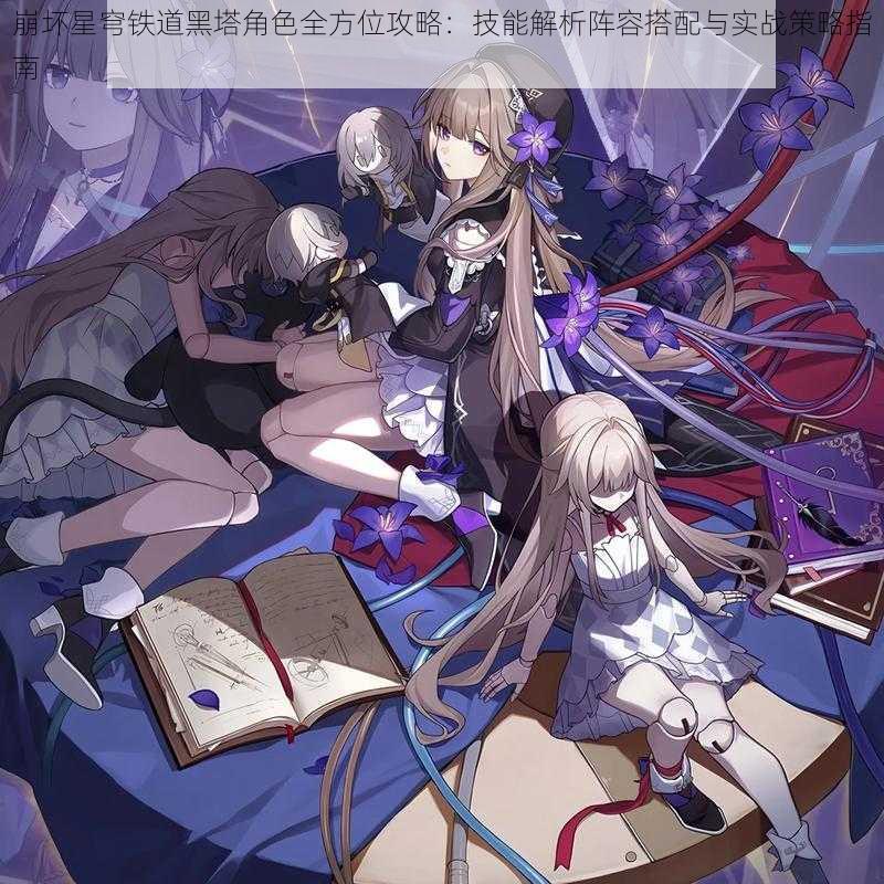 崩坏星穹铁道黑塔角色全方位攻略:技能解析阵容搭配与实战策略指南