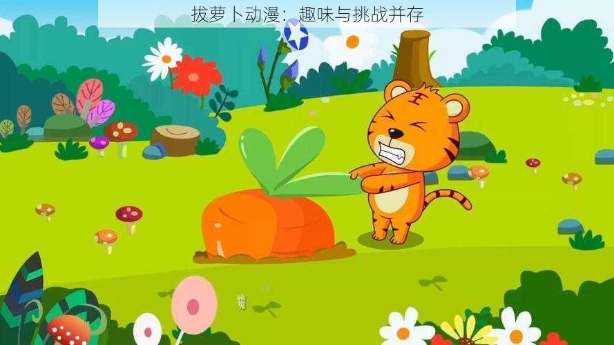 拔萝卜动漫:趣味与挑战并存