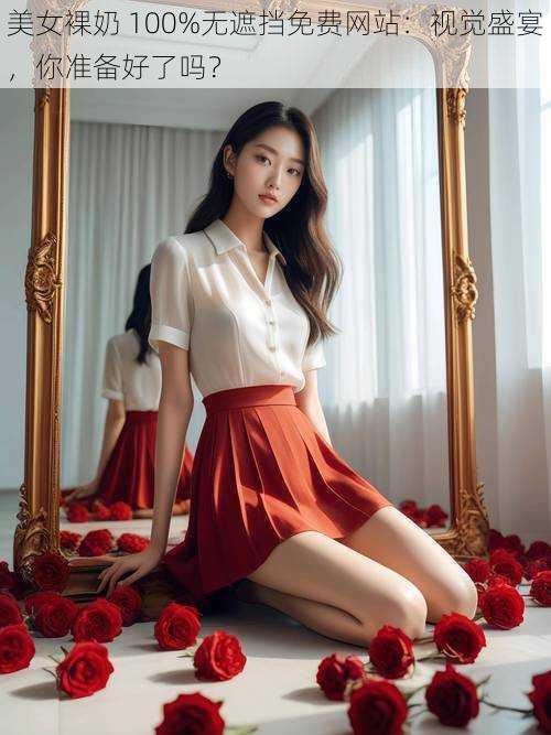 美女裸奶 100%无遮挡免费网站:视觉盛宴,你准备好了吗?