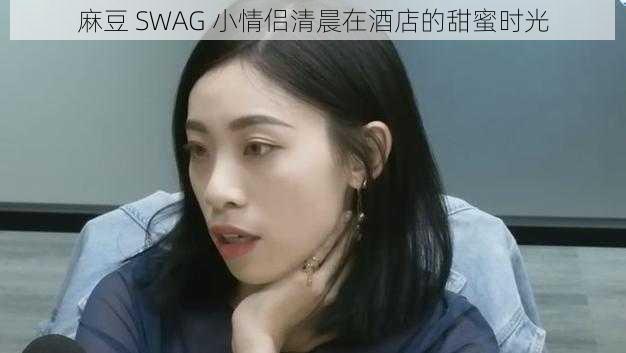 麻豆 SWAG 小情侣清晨在酒店的甜蜜时光