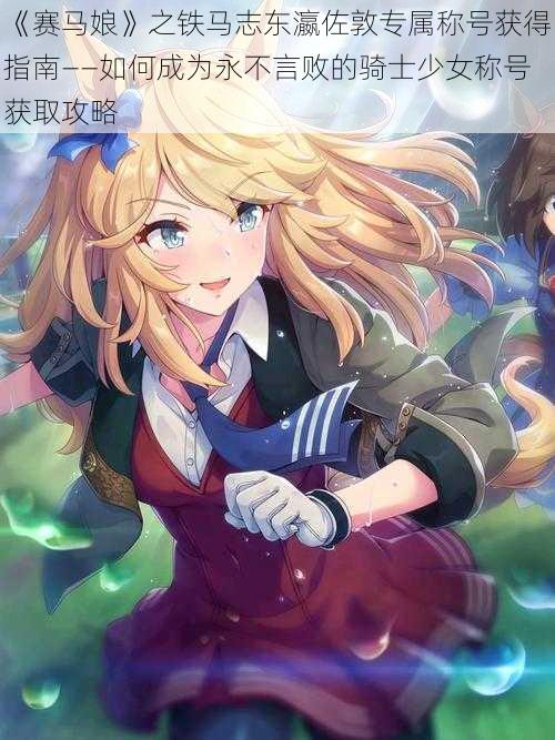 《赛马娘》之铁马志东瀛佐敦专属称号获得指南——如何成为永不言败的骑士少女称号获取攻略