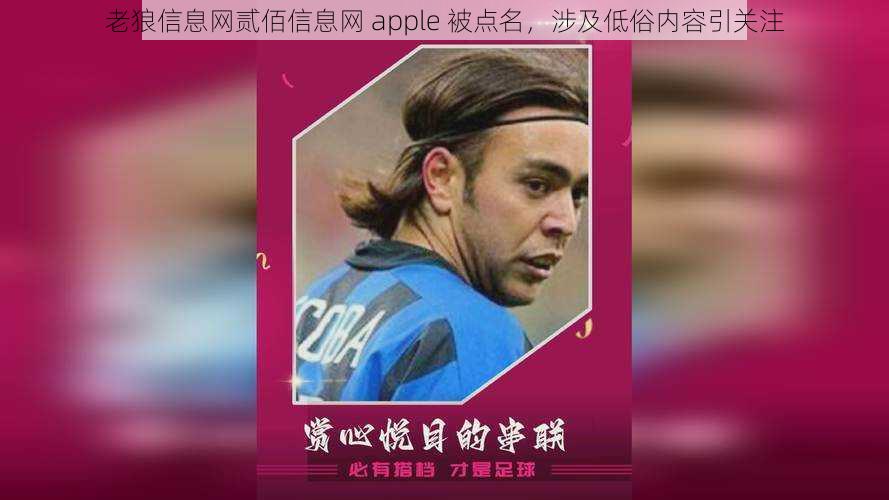 老狼信息网贰佰信息网 apple 被点名,涉及低俗内容引关注
