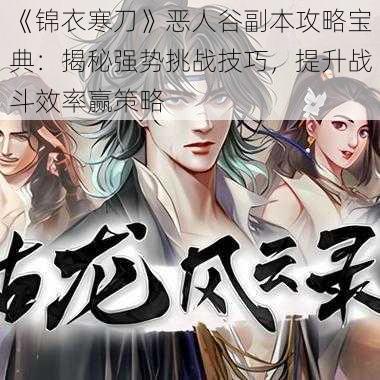 《锦衣寒刀》恶人谷副本攻略宝典:揭秘强势挑战技巧,提升战斗效率赢策略