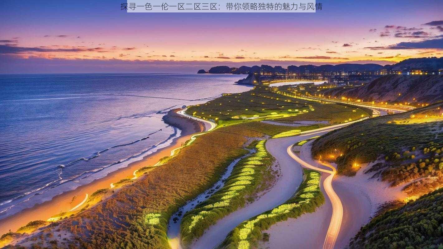 探寻一色一伦一区二区三区:带你领略独特的魅力与风情