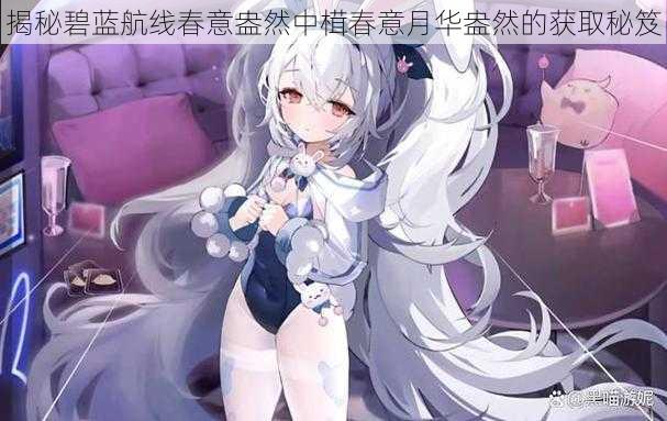 揭秘碧蓝航线春意盎然中榵春意月华盎然的获取秘笈