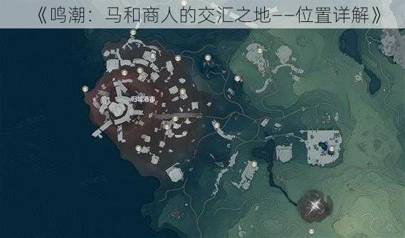 《鸣潮:马和商人的交汇之地——位置详解》