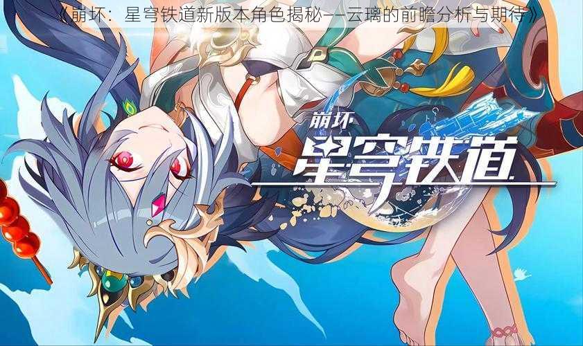 《崩坏:星穹铁道新版本角色揭秘——云璃的前瞻分析与期待》