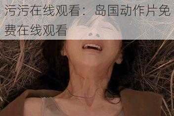 污污在线观看:岛国动作片免费在线观看