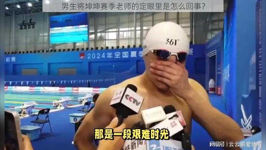 男生将坤坤赛季老师的定眼里是怎么回事?