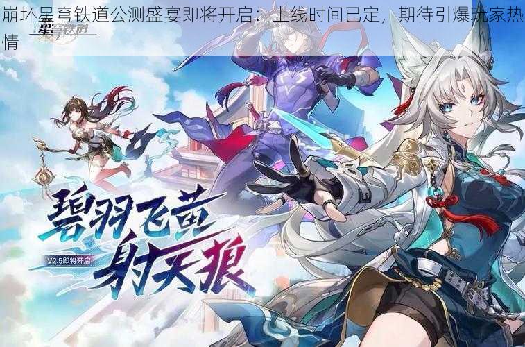 崩坏星穹铁道公测盛宴即将开启:上线时间已定,期待引爆玩家热情