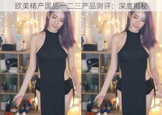 欧美精产国品一二三产品测评:深度揭秘
