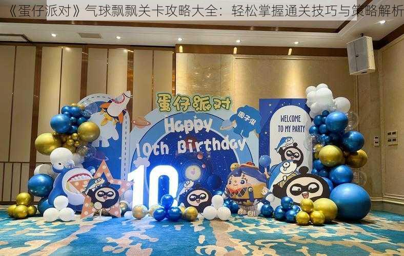 《蛋仔派对》气球飘飘关卡攻略大全:轻松掌握通关技巧与策略解析
