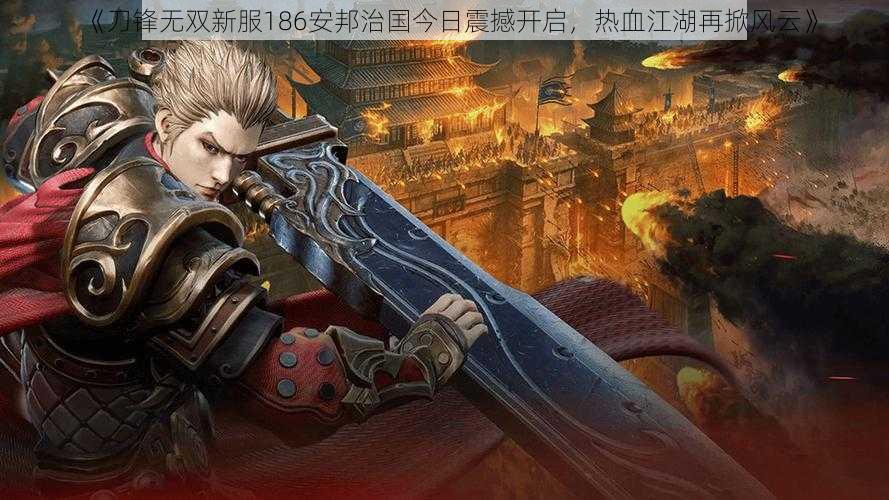 《刀锋无双新服186安邦治国今日震撼开启,热血江湖再掀风云》