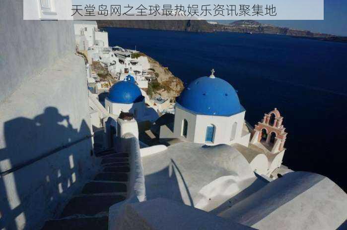 天堂岛网之全球最热娱乐资讯聚集地