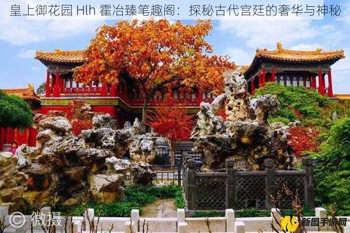 皇上御花园 Hlh 霍冶臻笔趣阁:探秘古代宫廷的奢华与神秘